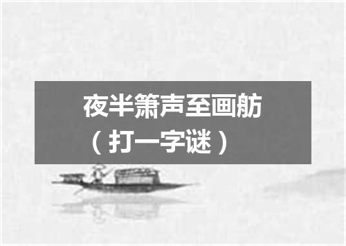 夜半箫声至画舫（打一字谜）