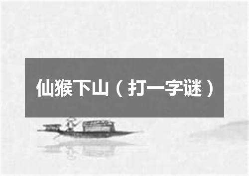 仙猴下山（打一字谜）