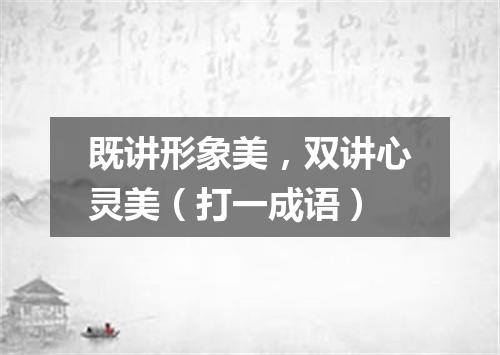 既讲形象美，双讲心灵美（打一成语）