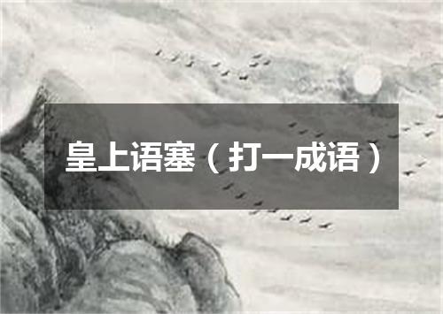 皇上语塞（打一成语）