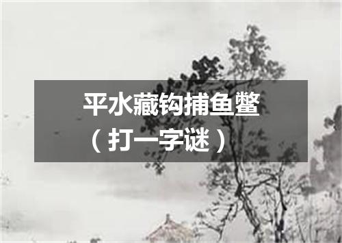平水藏钩捕鱼鳖（打一字谜）