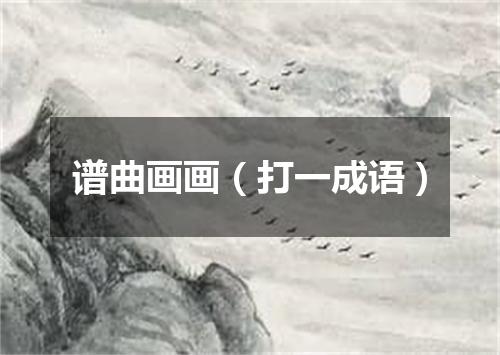 谱曲画画（打一成语）