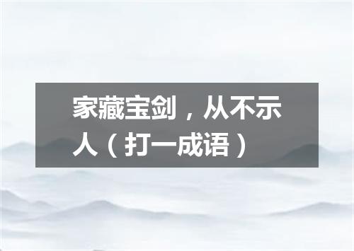 家藏宝剑，从不示人（打一成语）