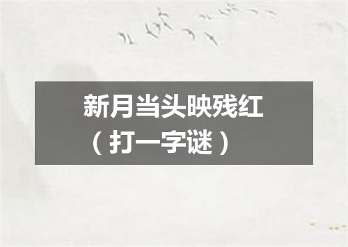 新月当头映残红（打一字谜）