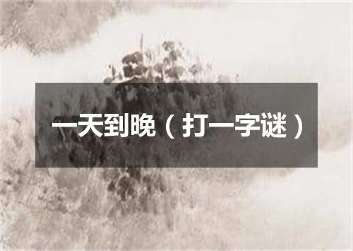 一天到晚（打一字谜）