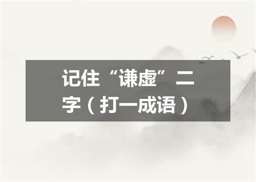 记住“谦虚”二字（打一成语）