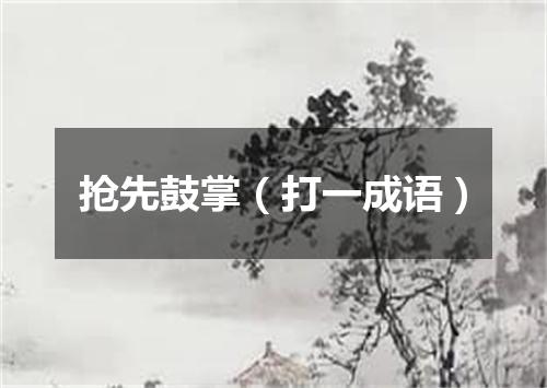 抢先鼓掌（打一成语）
