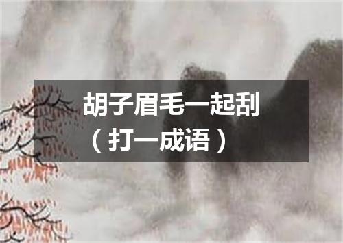 胡子眉毛一起刮（打一成语）