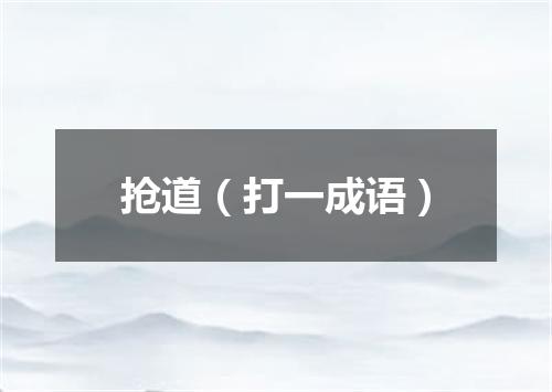 抢道（打一成语）