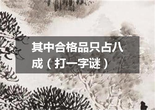其中合格品只占八成（打一字谜）