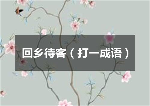 回乡待客（打一成语）