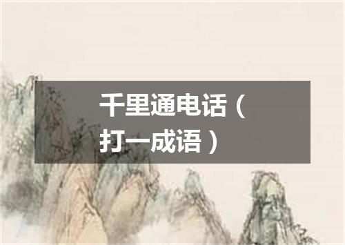 千里通电话（打一成语）