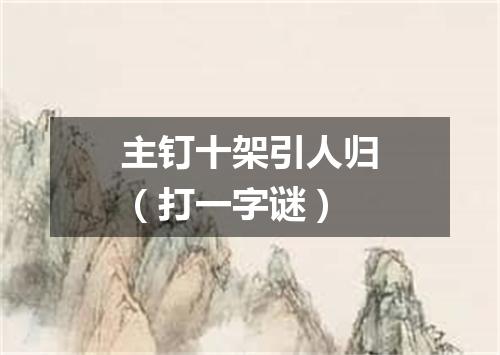 主钉十架引人归（打一字谜）