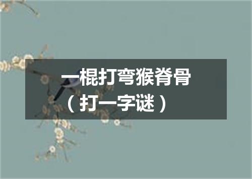 一棍打弯猴脊骨（打一字谜）