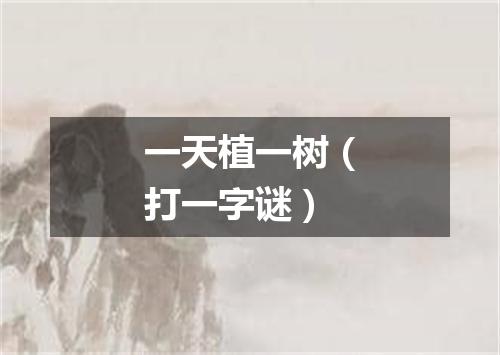 一天植一树（打一字谜）