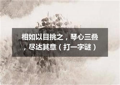 相如以目挑之，琴心三叠，尽达其意（打一字谜）