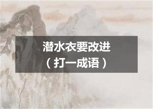 潜水衣要改进（打一成语）