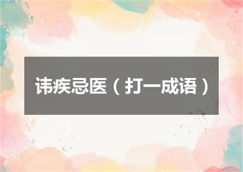 讳疾忌医（打一成语）