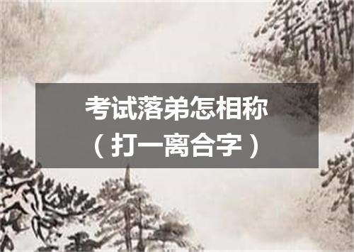 考试落弟怎相称（打一离合字）