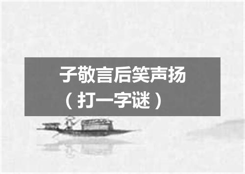 子敬言后笑声扬（打一字谜）