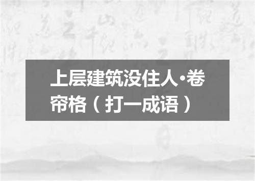 上层建筑没住人·卷帘格（打一成语）