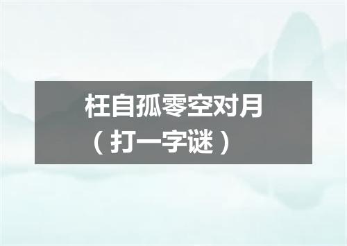 枉自孤零空对月（打一字谜）