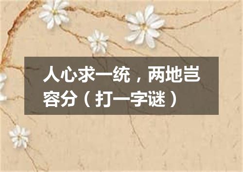 人心求一统，两地岂容分（打一字谜）