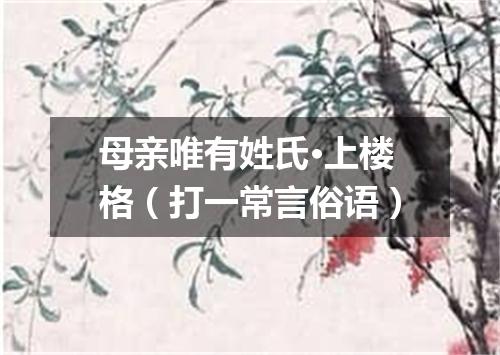 母亲唯有姓氏·上楼格（打一常言俗语）