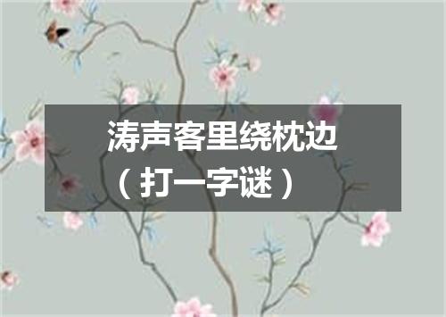 涛声客里绕枕边（打一字谜）