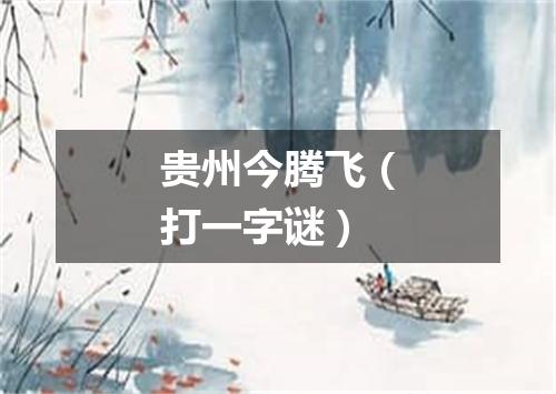 贵州今腾飞（打一字谜）