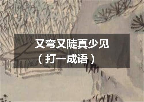 又弯又陡真少见（打一成语）