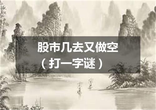 股市几去又做空（打一字谜）