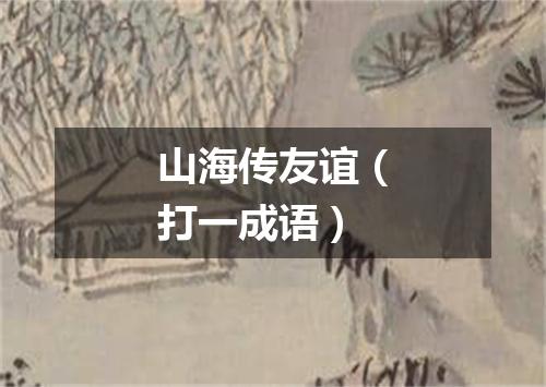 山海传友谊（打一成语）