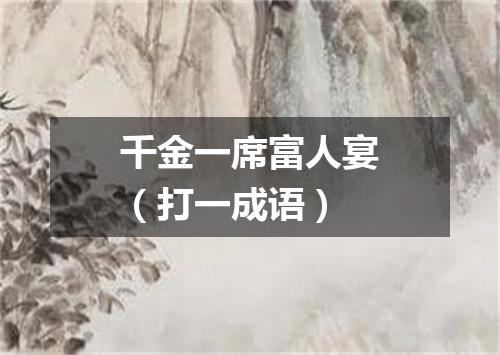 千金一席富人宴（打一成语）