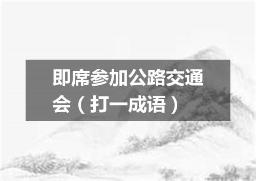 即席参加公路交通会（打一成语）