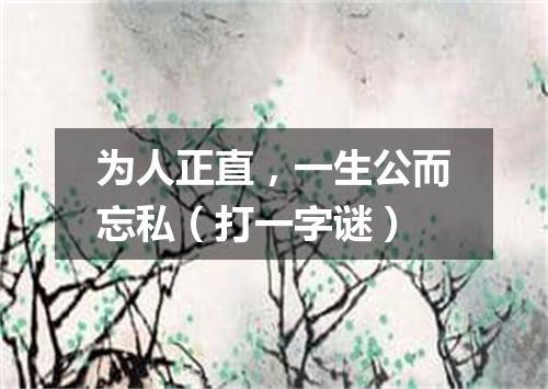 为人正直，一生公而忘私（打一字谜）