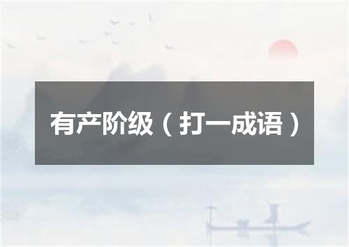 有产阶级（打一成语）