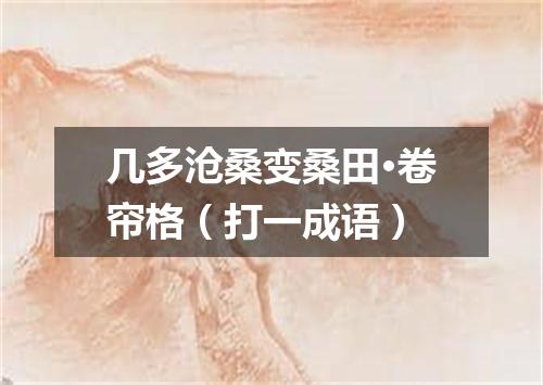 几多沧桑变桑田·卷帘格（打一成语）