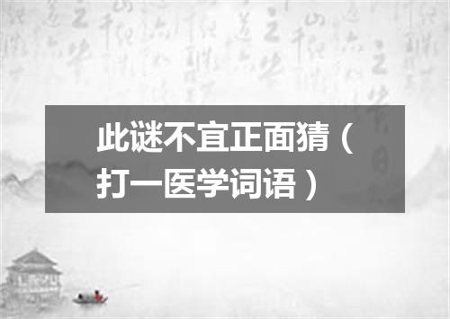 此谜不宜正面猜（打一医学词语）