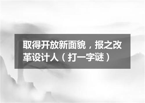 取得开放新面貌，报之改革设计人（打一字谜）