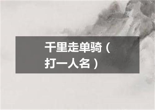 千里走单骑（打一人名）