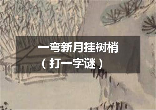 一弯新月挂树梢（打一字谜）