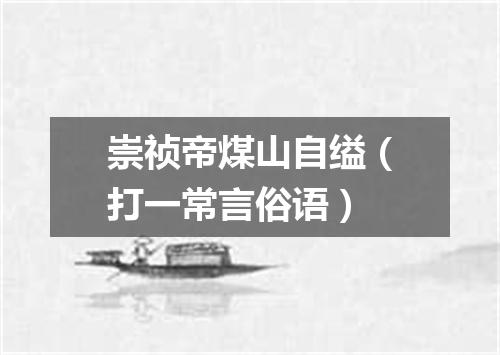 崇祯帝煤山自缢（打一常言俗语）