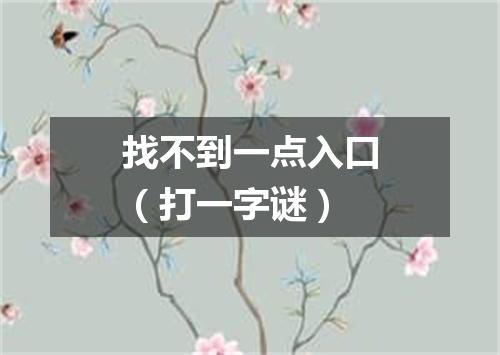 找不到一点入口（打一字谜）