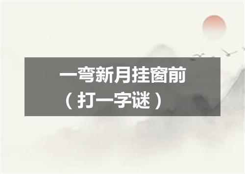 一弯新月挂窗前（打一字谜）