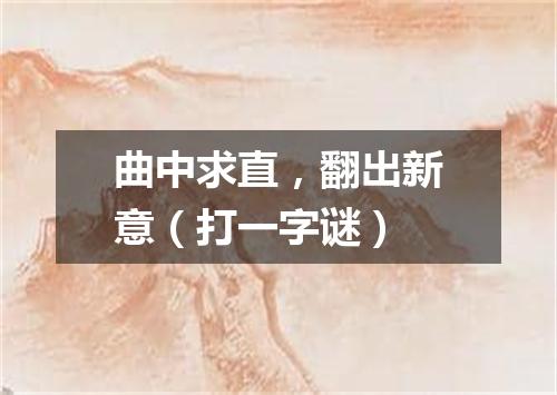 曲中求直，翻出新意（打一字谜）