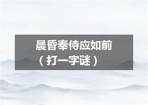 晨昏奉侍应如前（打一字谜）