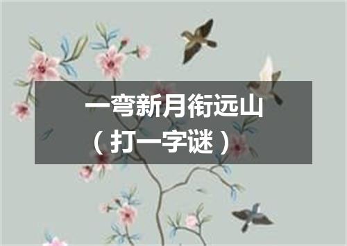 一弯新月衔远山（打一字谜）