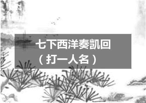 七下西洋奏凯回（打一人名）