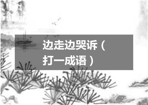 边走边哭诉（打一成语）